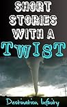 Short Stories With A Twist by Destination Infinity