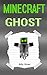 Minecraft: Minecraft Ghost Stories of Appearances (Minecraft Diaries, Minecraft Books, Minecraft Books for Children, Minecraft Ghost Story, Minecraft Stories, Minecraft Ghosts)