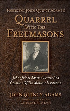 President John Quincy Adams's Quarrel With The Freemasons: John Quincy Adams's Letters And Opinions Of The Masonic Institution