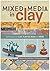 Mixed Media In Clay: Techniques for Paper Clay, Plaster, Resin and More