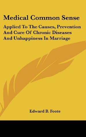 Medical Common Sense: Applied To The Causes, Prevention And Cure Of Chronic Diseases And Unhappiness In Marriage (Hardcover)