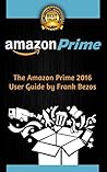 Amazon Prime: The Amazon Prime 2016 User Guide (Amazon Prime, Prime Books, Amazon Prime Membership, Amazon)