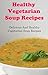 Healthy Vegetarian Soup Recipes: Delicious And Healthy Vegetarian Soup Recipes For Weight Loss (Vegetarian Cookbook)