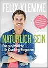 Natürlich sein - Das ganzheitliche Life-Coaching-Programm by Felix Klemme