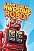 I Want to be an Awesome Robot: A Book of Humor/Memoir/Almanackery