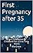 First Pregnancy after 35: From Conception to Childbirth for a First-Time Mom (Conceiving Love Book 2)