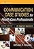 Communication Case Studies for Health Care Professionals, Second Edition: An Applied Approach