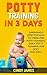 Potty Training in 3 Days: 3 Surprisingly Effective Ways To Stress Free Potty Training. Early Potty Training for Boys and Girls.