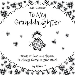 Words Of Wisdom For My Granddaughter To My Granddaughter 2015 Calendar: Words Of Love And Wisdom To Always Carry  In Your Heart By Marci