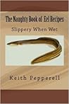 The Naughty Book of Eel Recipes: Slippery When Wet