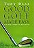 Good Golf Made Easy by Tony Dear