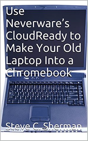 Use Neverware’s CloudReady to Make Your Old Laptop Into a Chromebook (Kindle Edition)
