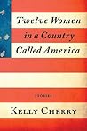 Twelve Women in a Country Called America by Kelly Cherry