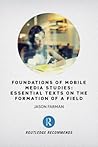 Foundations of Mobile Media Studies: Essential Texts on the Formation of a Field