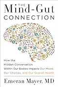 The Mind-Gut Connection: How the Astonishing Dialogue Taking Place in Our Bodies Impacts Health, Weight, and Mood 