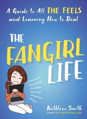 The Fangirl Life: A Guide to All the Feels and Learning How to Deal