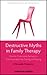 Destructive Myths in Family Therapy: How to Overcome Barriers to Communication by Seeing and Saying -- A Humanistic Perspective