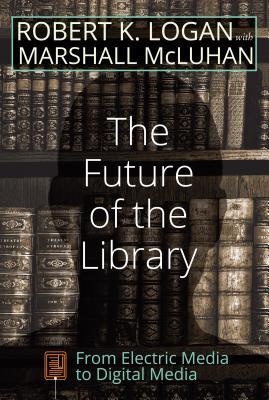 The Future of the Library: From Electric Media to Digital Media (Understanding Media Ecology)