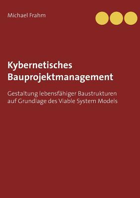 Kybernetisches Bauprojektmanagement: Gestaltung lebensfähiger Baustrukturen auf Grundlage des Viable System Models (German Edition)