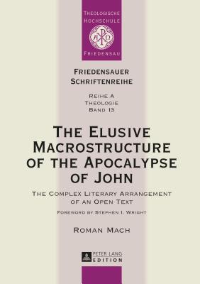 The Elusive Macrostructure of the Apocalypse of John: The Complex Literary Arrangement of an Open Text (Friedensauer Schriftenreihe)