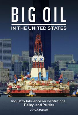 Big Oil in the United States: Industry Influence on Institutions, Policy, and Politics (Hardcover)