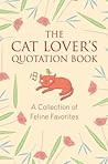The Cat Lover's Quotation Book: A Collection of Feline Favorites The Cat Lover's Quotation Book: A Collection of Feline Favorites