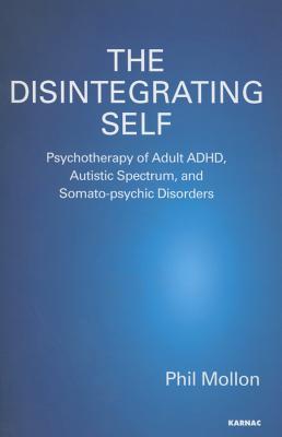 The Disintegrating Self: Psychotherapy of Adult ADHD, Autistic Spectrum and Somato-psychic Disorders (Paperback)