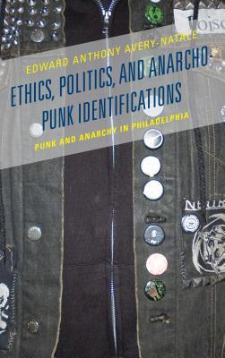 Ethics, Politics, and Anarcho-Punk Identifications: Punk and Anarchy in Philadelphia (Hardcover)