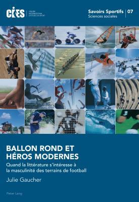 Ballon Rond et Héros Modernes: Quand la littérature s’intéresse à la masculinité des terrains de football (Savoirs sportifs / Sports knowledge) (French Edition)