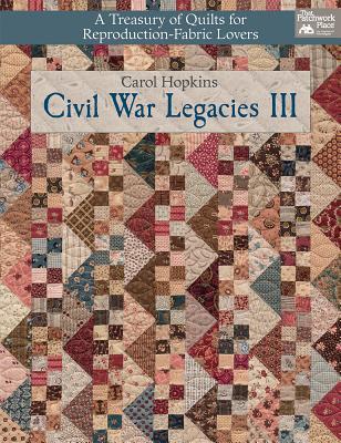 Civil War Legacies III: A Treasury of Quilts for Reproduction-Fabric Lovers (Civil War Legacies, #3)