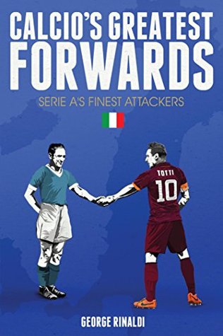 Calcio's Greatest Forwards: Serie A's Finest Attackers (Kindle Edition)