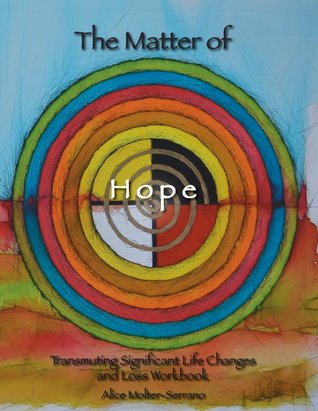 The Matter of Hope: Transmuting Significant Life Changes and Loss Workbook