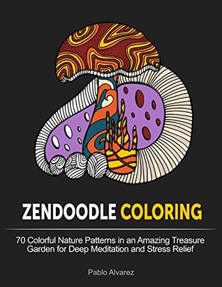 Zendoodle Coloring: 70 Colorful Nature Patterns in an Amazing Treasure Garden for Deep Meditation and Stress Relief (Zendoodle Coloring, adult coloring garden flowers, nature design)