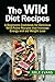 WILD DIET: The Top 24 Wild Paleo Recipes to Increase Energy and Aid Weight Loss (The Beginners Cookbook of Quick & Easy Recipes to Burn Fat and Lose 15 Pounds in 30 days)