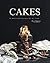 Cakes: 80 Best Cake Recipes Of All Time (Baking Cookbooks, Baking Recipes, Baking Books, Desserts, Cakes, Chocolate, Cake Recipes)
