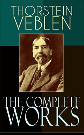 The Complete Works of Thorstein Veblen: Complete writings in political economy and cultural critique: capitalism, industrial revolution, science, and gender (Kindle Edition)