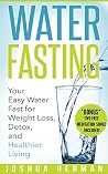 Water Fasting: Your Easy Water Fast for Weight Loss, Detox, and Healthier Living (Fasting, Alternative Health, Diet, Weight Loss, Detox, Lifestyle, Religion)