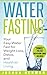 Water Fasting: Your Easy Water Fast for Weight Loss, Detox, and Healthier Living (Fasting, Alternative Health, Diet, Weight Loss, Detox, Lifestyle, Religion)