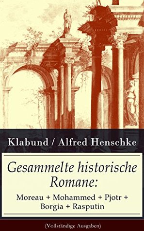 Gesammelte historische Romane: Moreau + Mohammed + Pjotr + Borgia + Rasputin (German Edition)