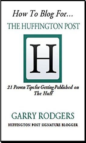 How To Blog For The Huffington Post: 21 Proven Tips for Getting Published on the Huff (Kindle Edition)