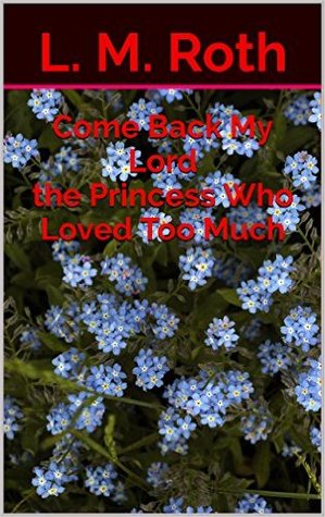 Come Back My Lord The Princess Who Loved Too Much (The Princess Who...Book 3)