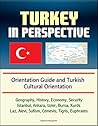 Turkey in Perspective - Orientation Guide and Turkish Cultural Orientation: Geography, History, Economy, Security, Istanbul, Ankara, Izmir, Bursa, Kurds, ... Alevi, Sufism, Cemevis, Tigris, Euphrates