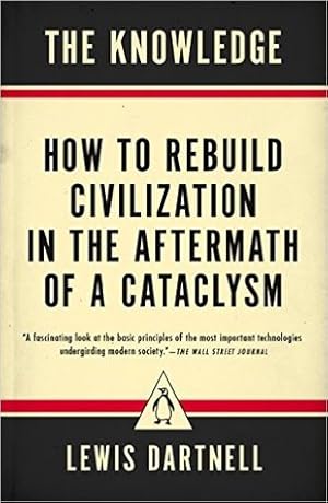 The Knowledge: How to Rebuild Our World from Scratch