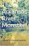 The Arkansas River Monster by Kenneth Edward Barnes