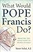 What Would Pope Francis Do?...