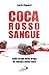 Coca Rosso Sangue. Sulle strade della droga da Tijuana a Gioi... by Lucia Capuzzi