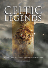 Celtic Legends: Heroes and Warriors, Myths and Monsters