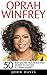 Oprah Winfrey: 50 Best Quotes, Teachings And Secrets To Success By Oprah Winfrey (Inspirational Motivation, Happiness, Oprah Winfrey Book)