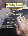How to Minister to Specific Diseases: Disease, Root Cause, Scripture, Medical, Ministry