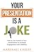 Your Presentation is a Joke : How to Use Humor to Maximize Your Impact